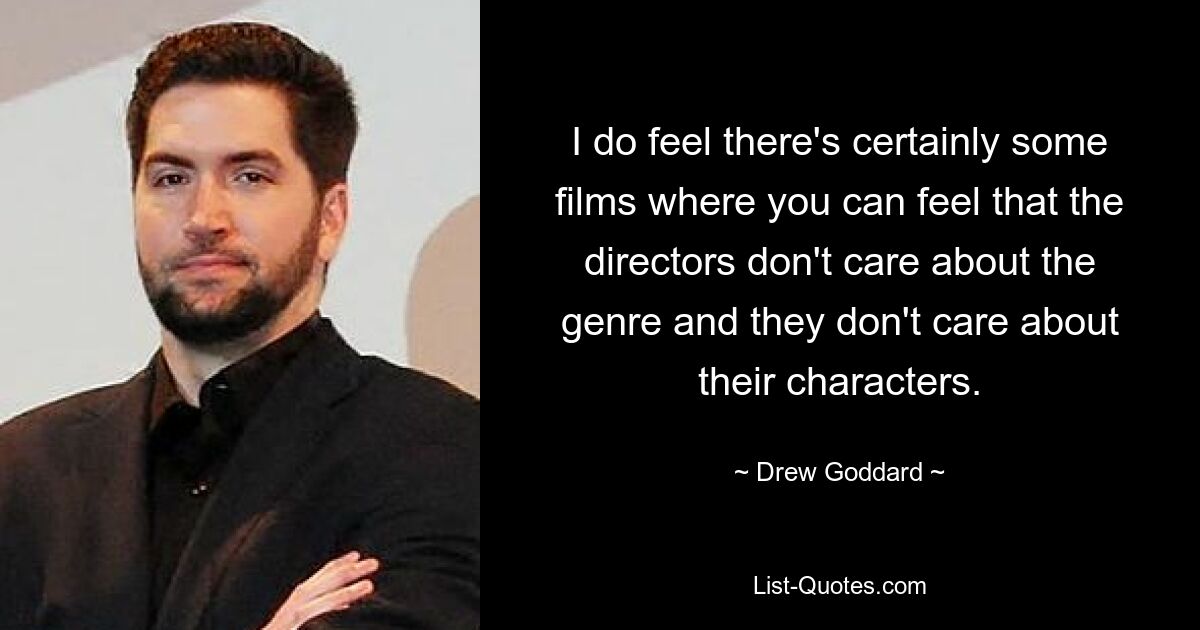 I do feel there's certainly some films where you can feel that the directors don't care about the genre and they don't care about their characters. — © Drew Goddard