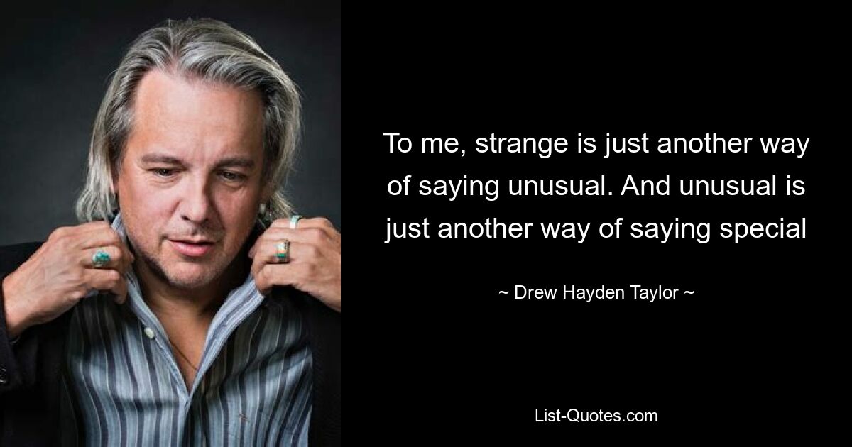 To me, strange is just another way of saying unusual. And unusual is just another way of saying special — © Drew Hayden Taylor