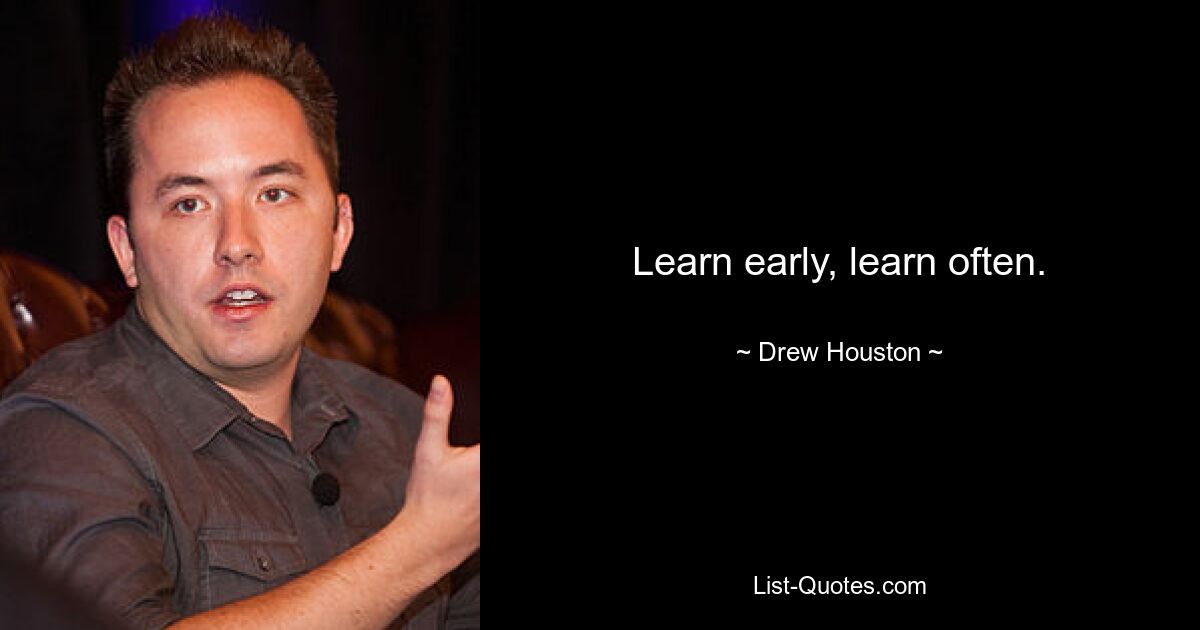 Learn early, learn often. — © Drew Houston