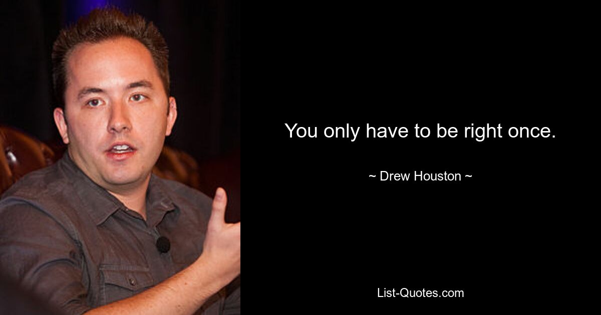 You only have to be right once. — © Drew Houston