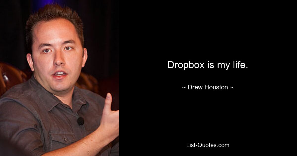 Dropbox is my life. — © Drew Houston