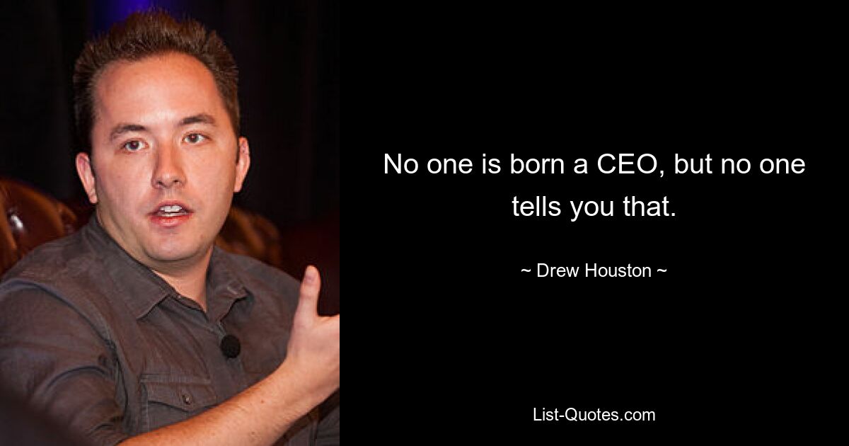 No one is born a CEO, but no one tells you that. — © Drew Houston