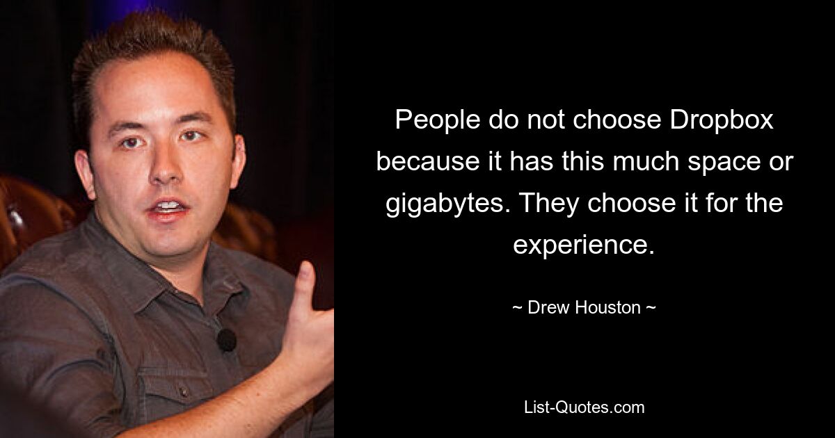 People do not choose Dropbox because it has this much space or gigabytes. They choose it for the experience. — © Drew Houston