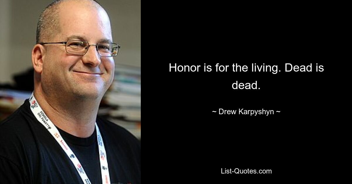 Honor is for the living. Dead is dead. — © Drew Karpyshyn