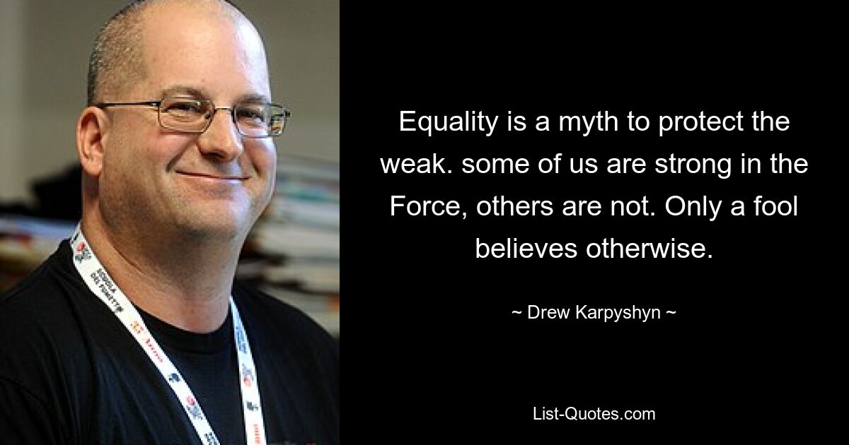 Equality is a myth to protect the weak. some of us are strong in the Force, others are not. Only a fool believes otherwise. — © Drew Karpyshyn