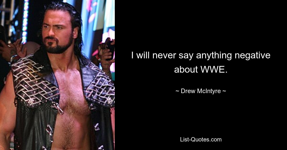 I will never say anything negative about WWE. — © Drew McIntyre