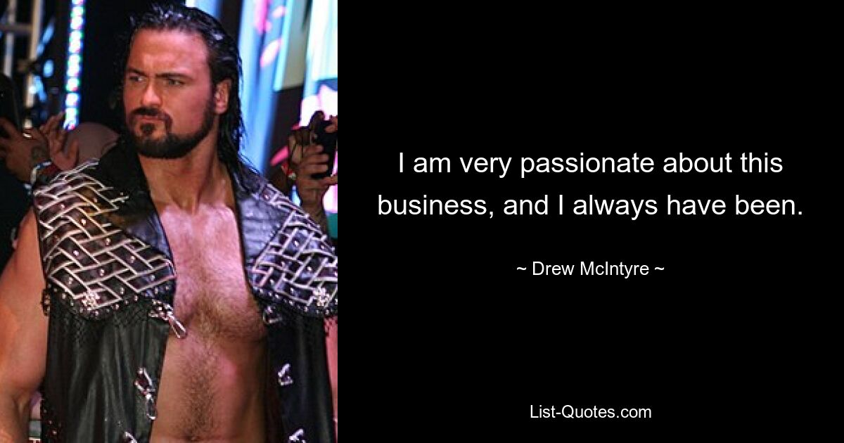 I am very passionate about this business, and I always have been. — © Drew McIntyre