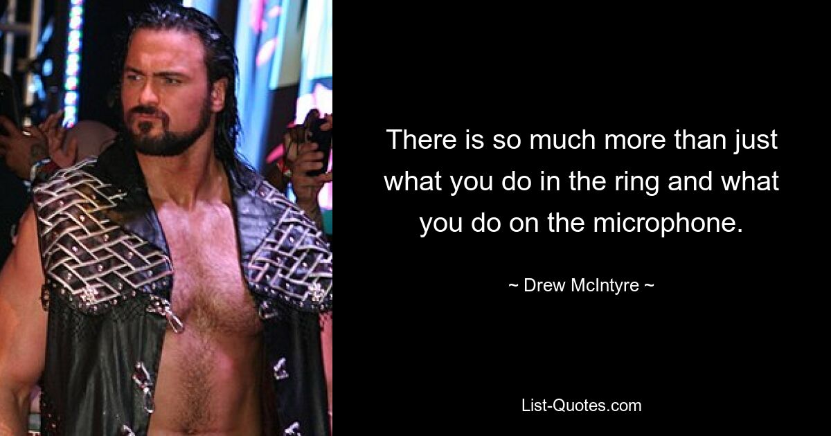 There is so much more than just what you do in the ring and what you do on the microphone. — © Drew McIntyre