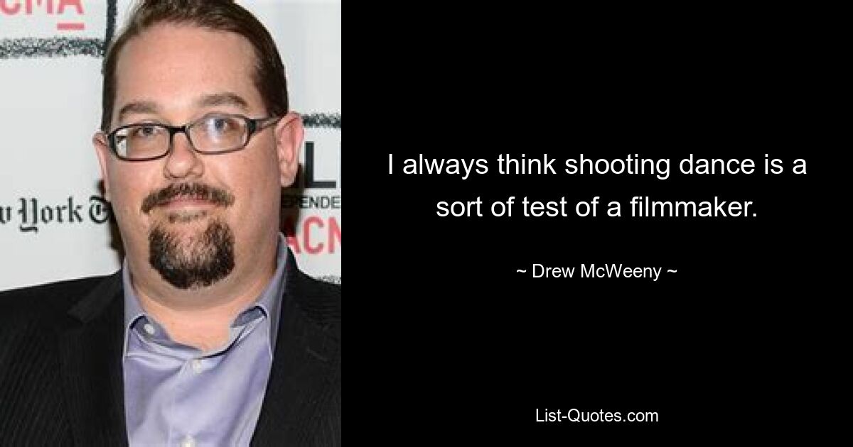 I always think shooting dance is a sort of test of a filmmaker. — © Drew McWeeny