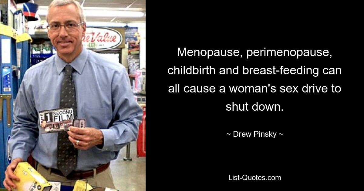 Menopause, perimenopause, childbirth and breast-feeding can all cause a woman's sex drive to shut down. — © Drew Pinsky