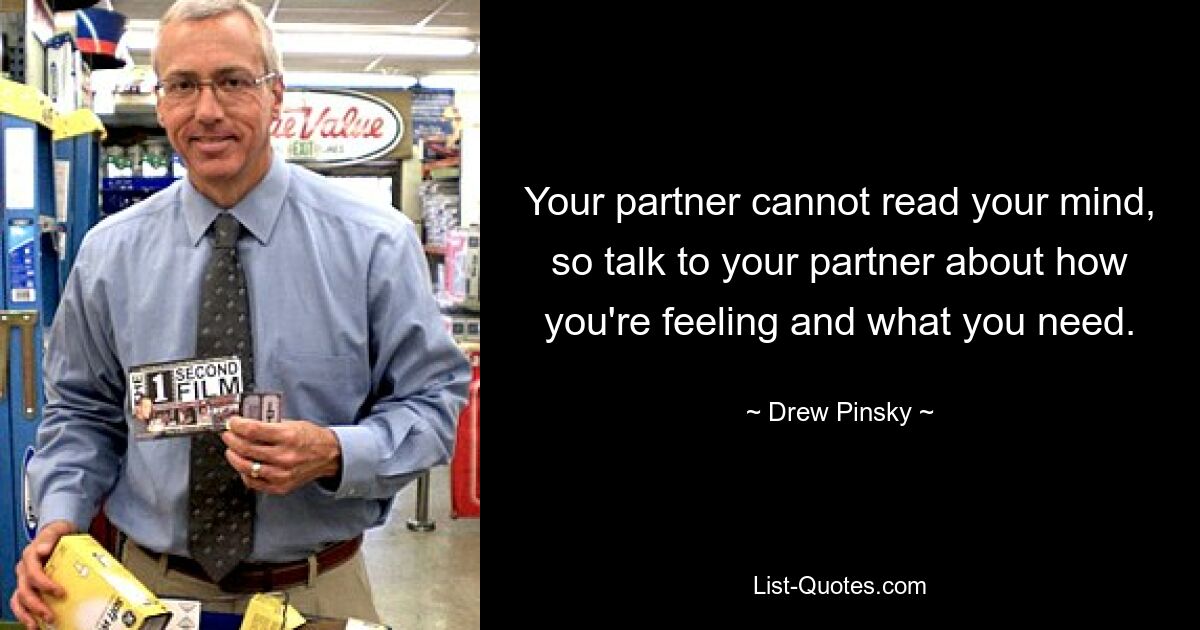 Your partner cannot read your mind, so talk to your partner about how you're feeling and what you need. — © Drew Pinsky