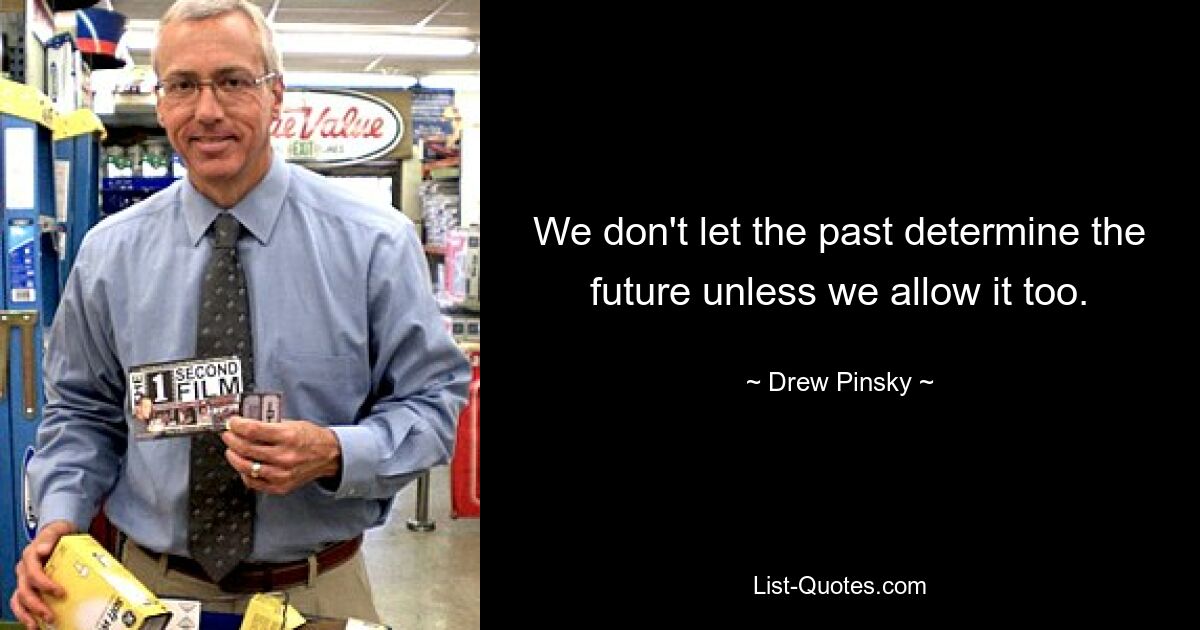 We don't let the past determine the future unless we allow it too. — © Drew Pinsky