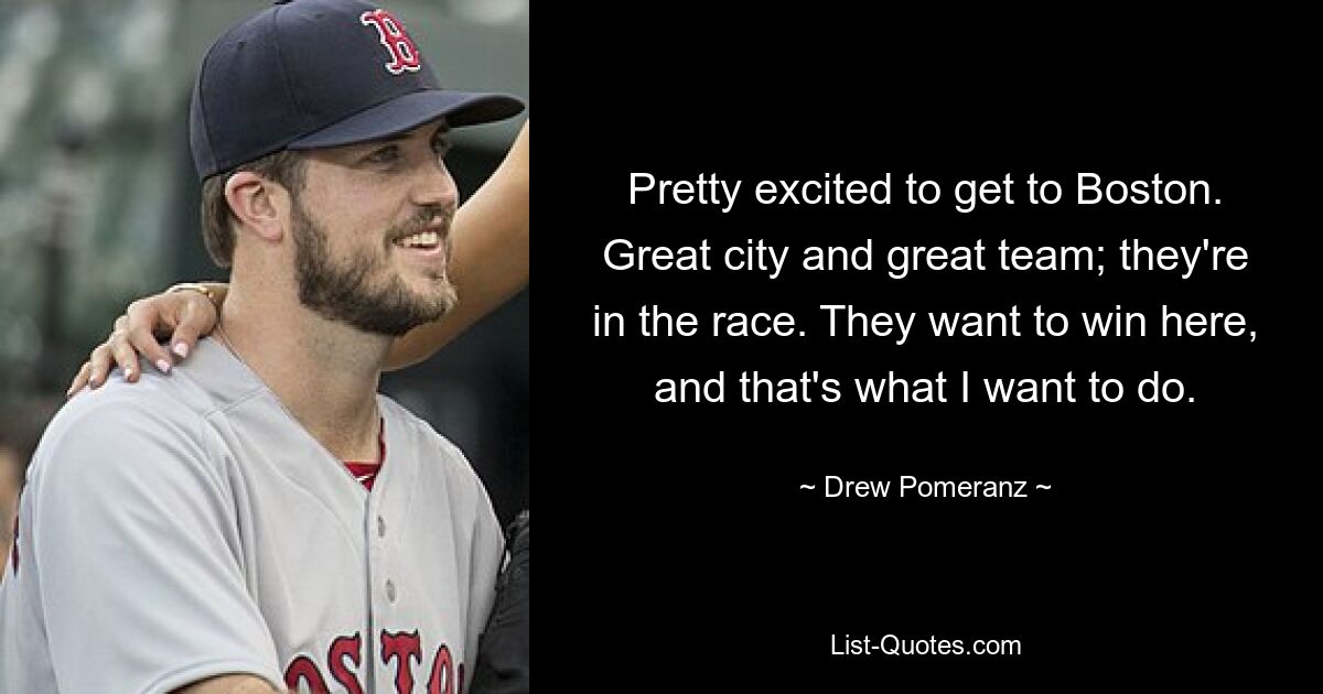 Pretty excited to get to Boston. Great city and great team; they're in the race. They want to win here, and that's what I want to do. — © Drew Pomeranz