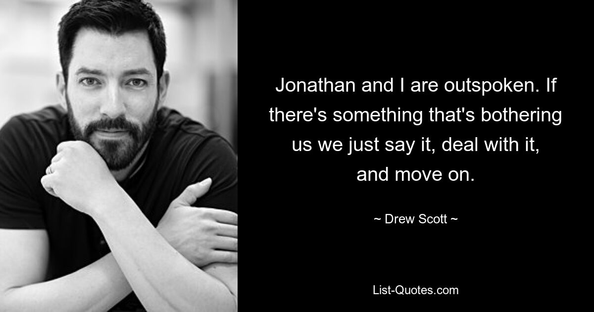 Jonathan and I are outspoken. If there's something that's bothering us we just say it, deal with it, and move on. — © Drew Scott