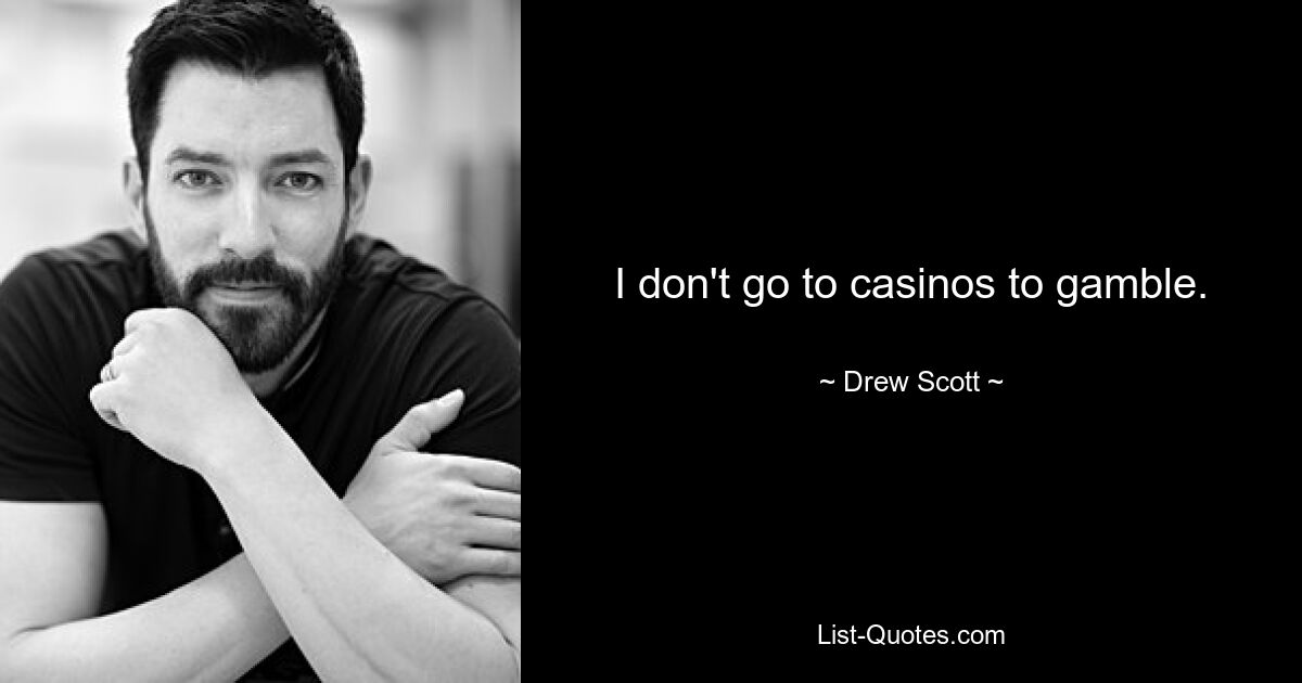 I don't go to casinos to gamble. — © Drew Scott