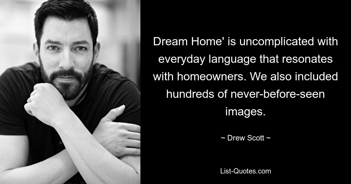 Dream Home' is uncomplicated with everyday language that resonates with homeowners. We also included hundreds of never-before-seen images. — © Drew Scott