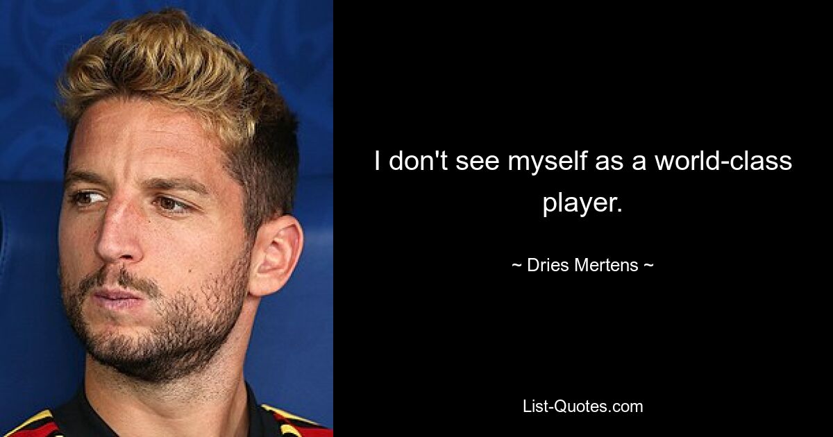 I don't see myself as a world-class player. — © Dries Mertens