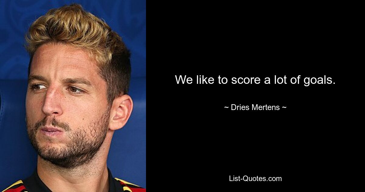 We like to score a lot of goals. — © Dries Mertens