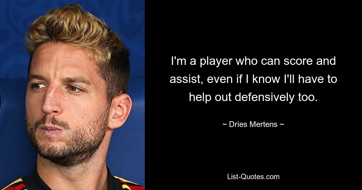 I'm a player who can score and assist, even if I know I'll have to help out defensively too. — © Dries Mertens