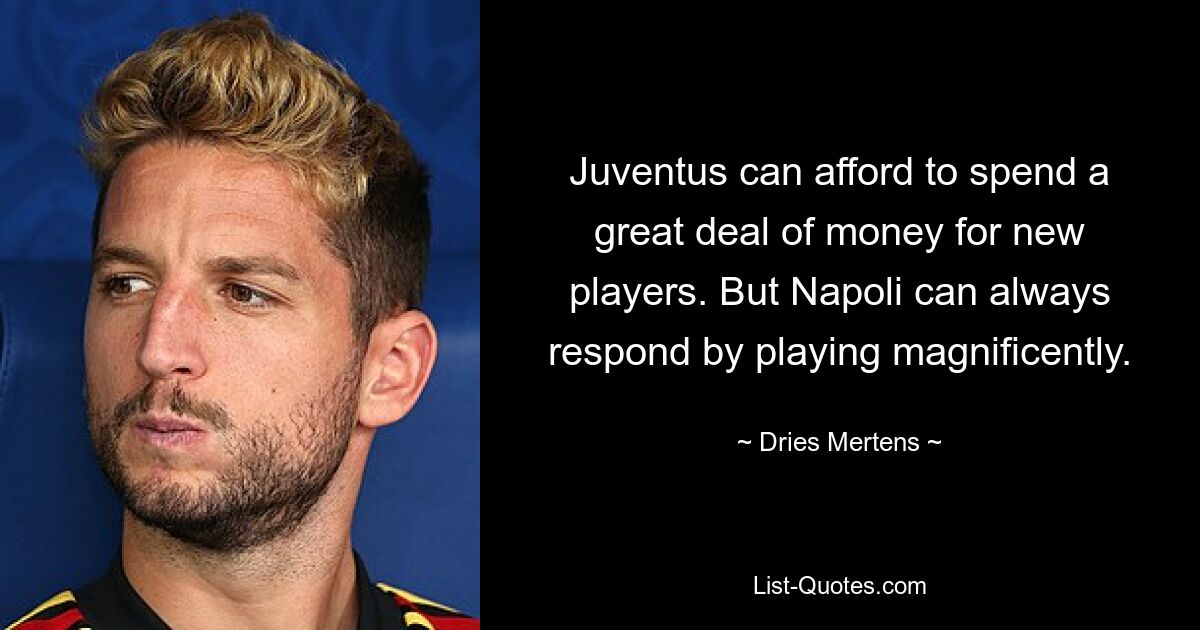 Juventus can afford to spend a great deal of money for new players. But Napoli can always respond by playing magnificently. — © Dries Mertens