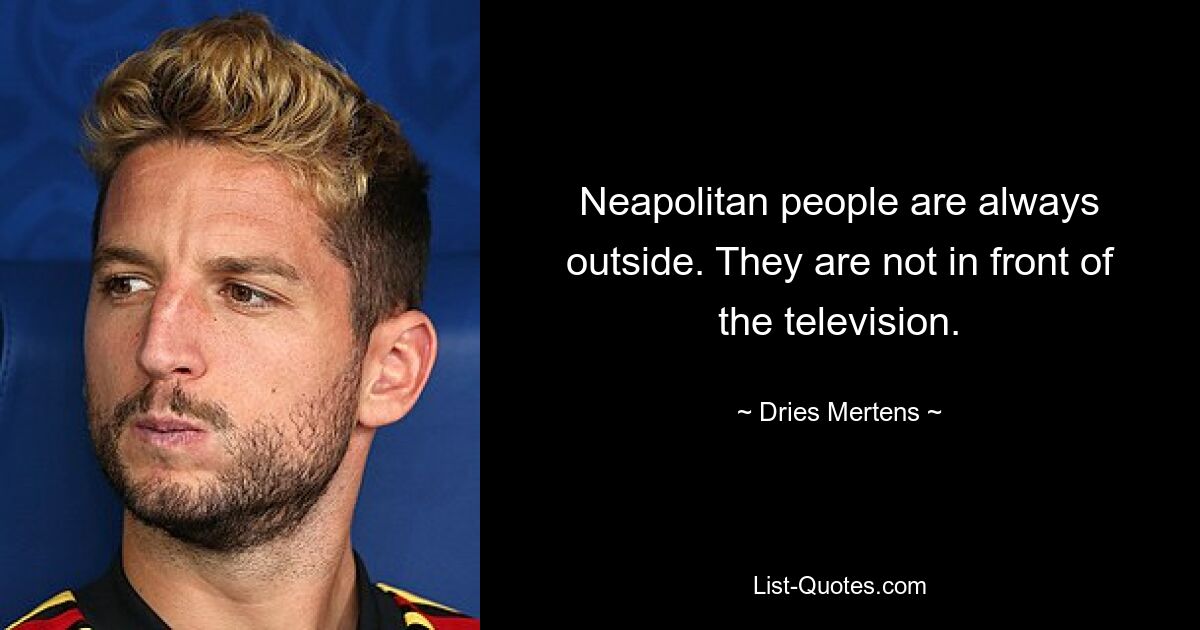 Neapolitan people are always outside. They are not in front of the television. — © Dries Mertens