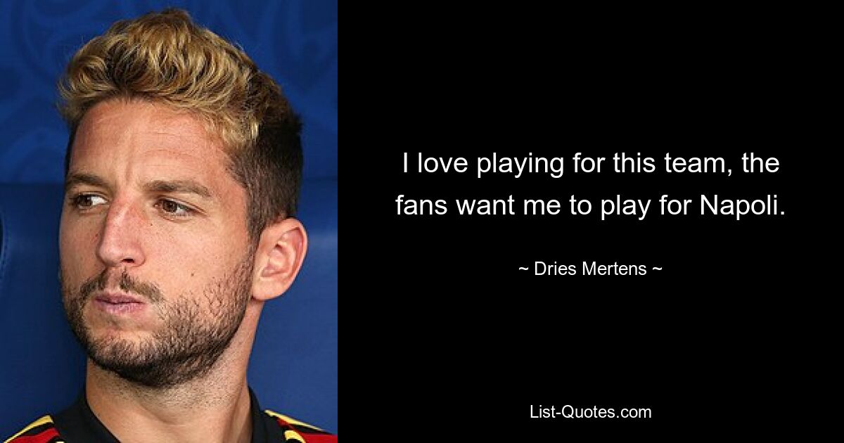 I love playing for this team, the fans want me to play for Napoli. — © Dries Mertens