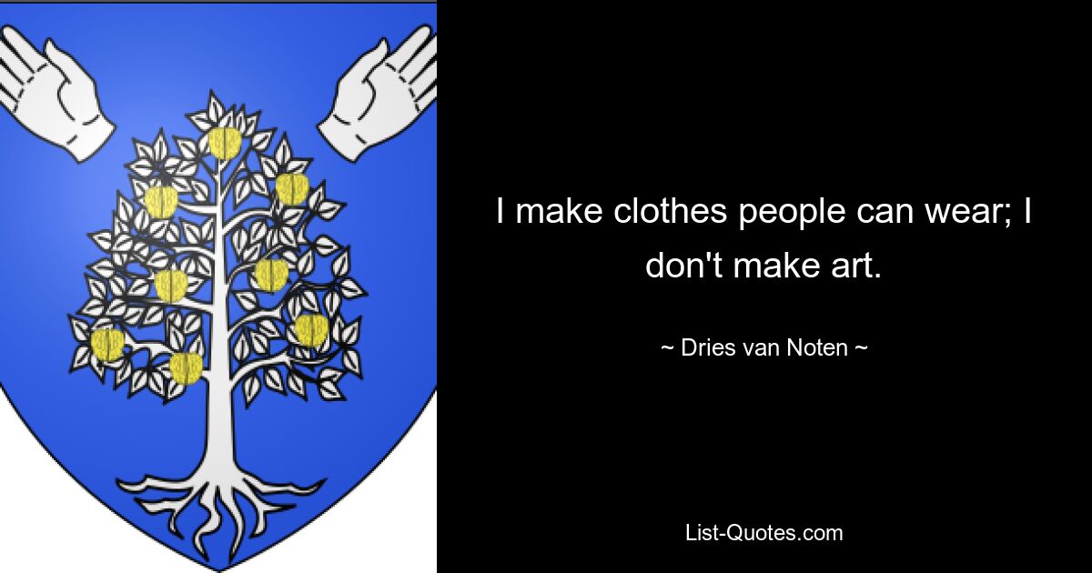 I make clothes people can wear; I don't make art. — © Dries van Noten