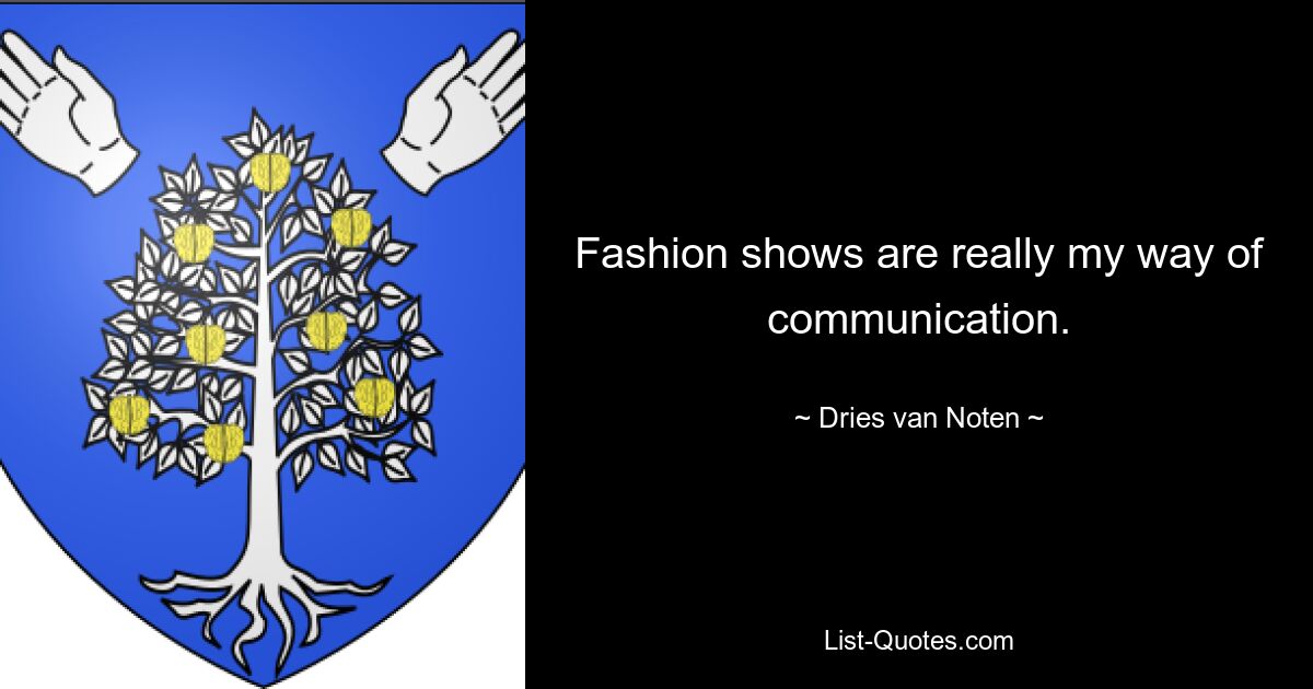 Fashion shows are really my way of communication. — © Dries van Noten