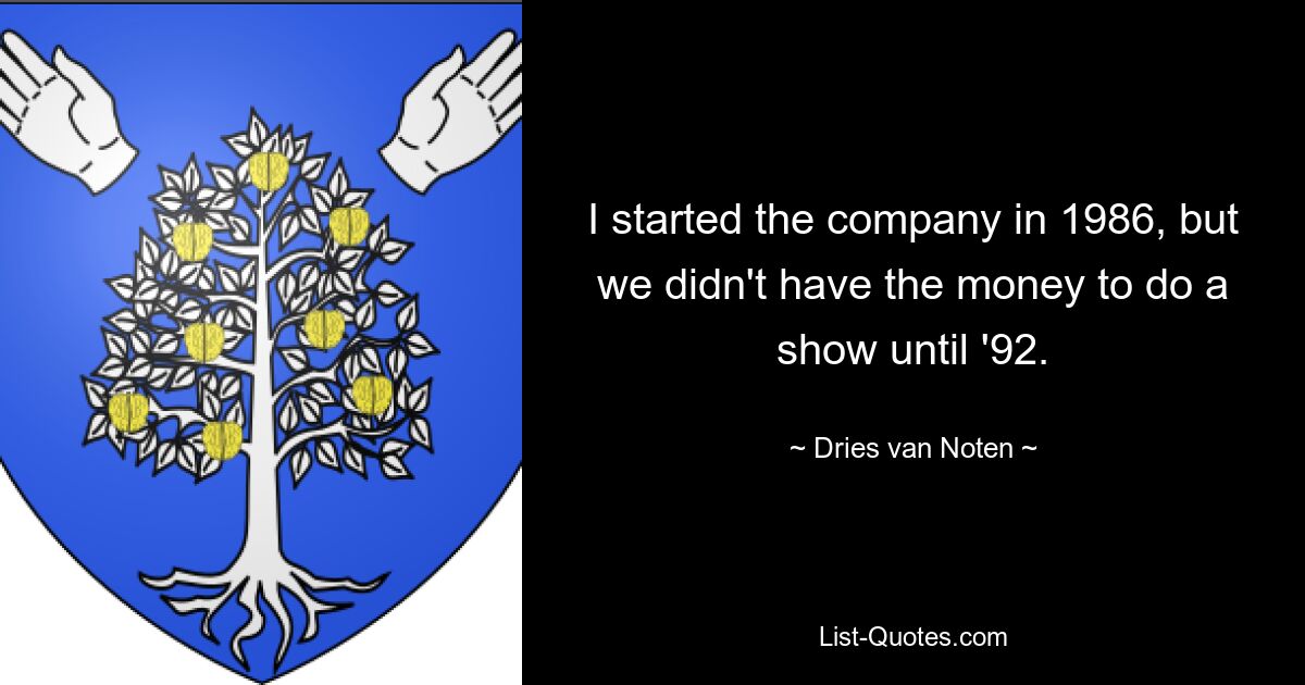 I started the company in 1986, but we didn't have the money to do a show until '92. — © Dries van Noten