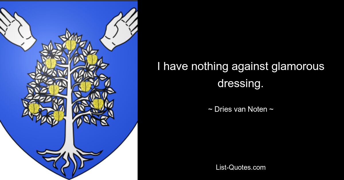 I have nothing against glamorous dressing. — © Dries van Noten