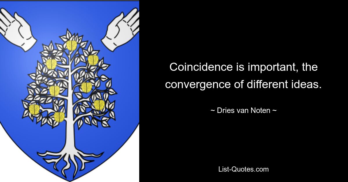 Coincidence is important, the convergence of different ideas. — © Dries van Noten