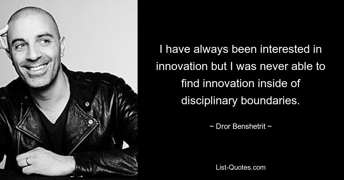 I have always been interested in innovation but I was never able to find innovation inside of disciplinary boundaries. — © Dror Benshetrit