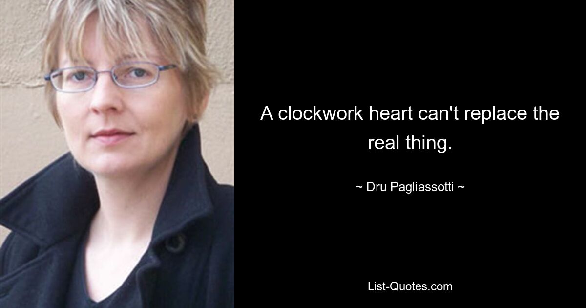 A clockwork heart can't replace the real thing. — © Dru Pagliassotti