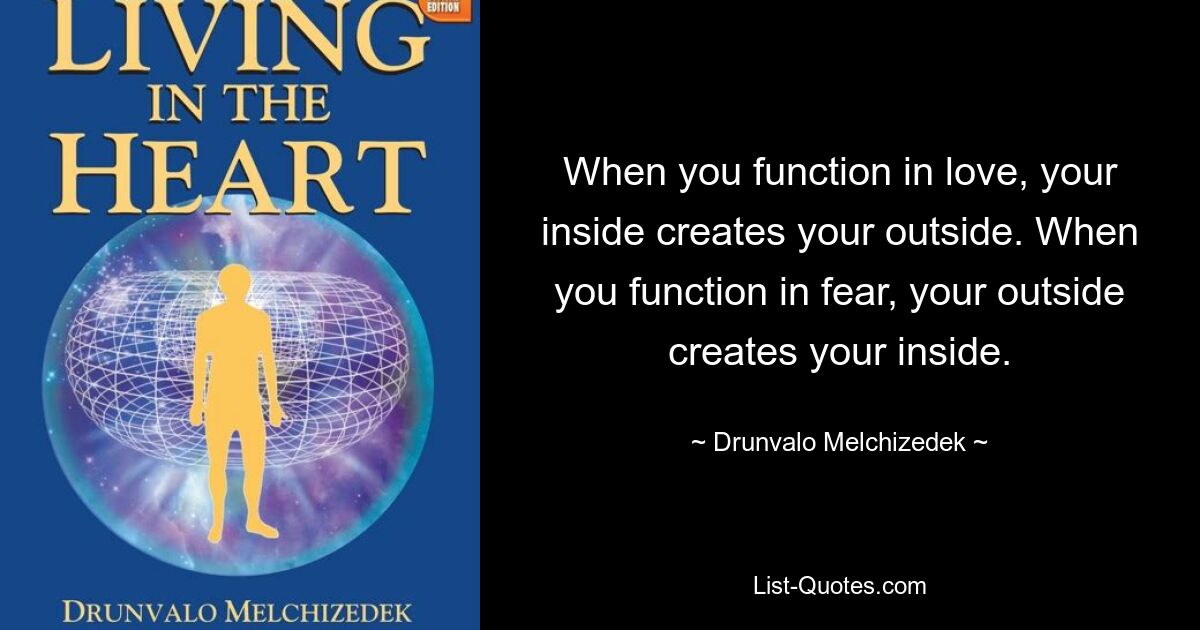 When you function in love, your inside creates your outside. When you function in fear, your outside creates your inside. — © Drunvalo Melchizedek