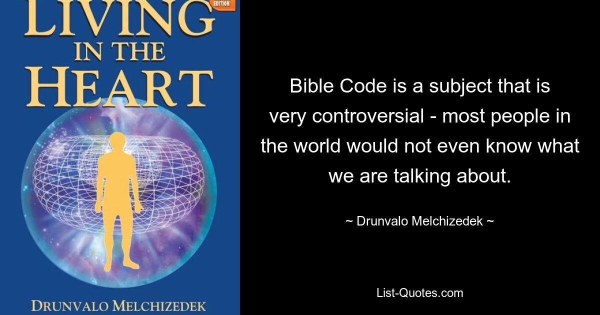 Bible Code is a subject that is very controversial - most people in the world would not even know what we are talking about. — © Drunvalo Melchizedek