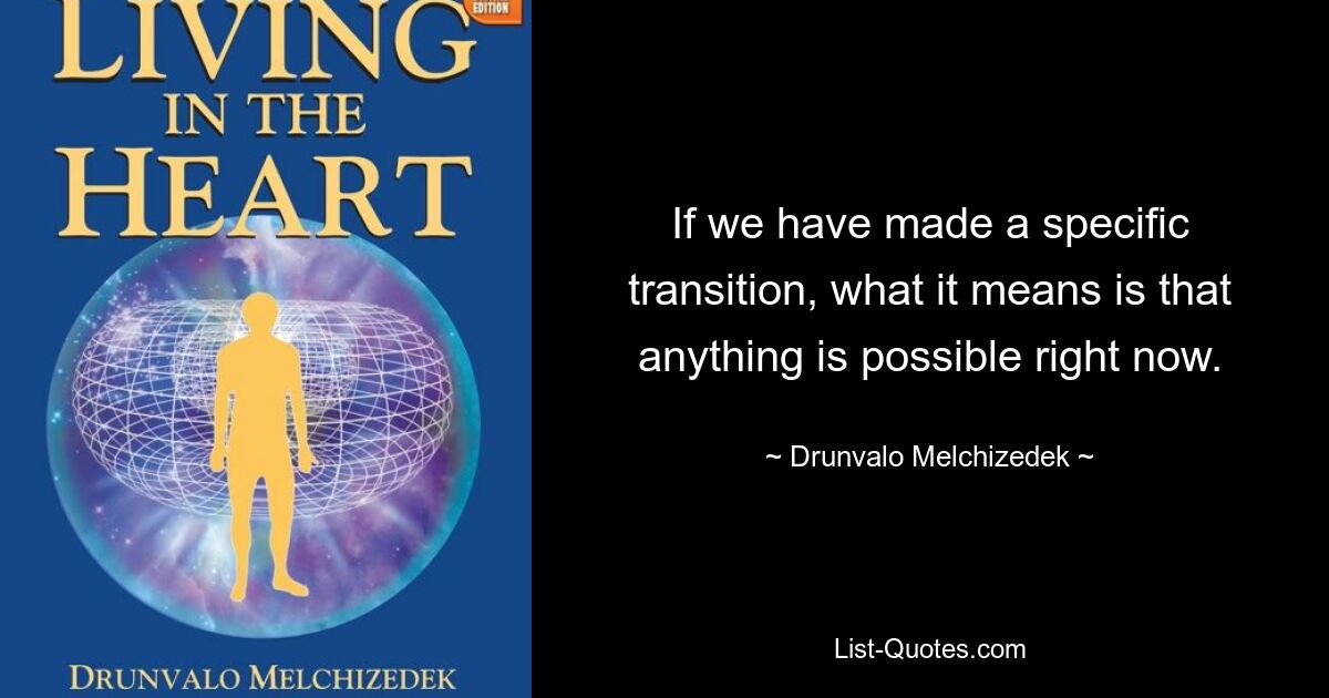 If we have made a specific transition, what it means is that anything is possible right now. — © Drunvalo Melchizedek