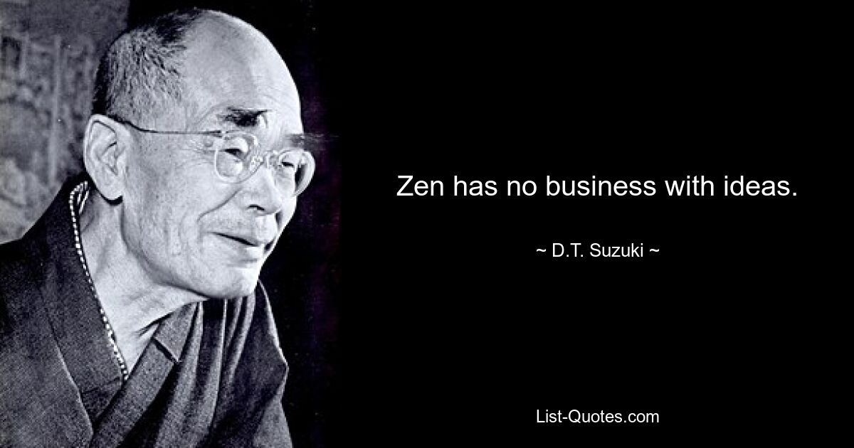 Zen has no business with ideas. — © D.T. Suzuki