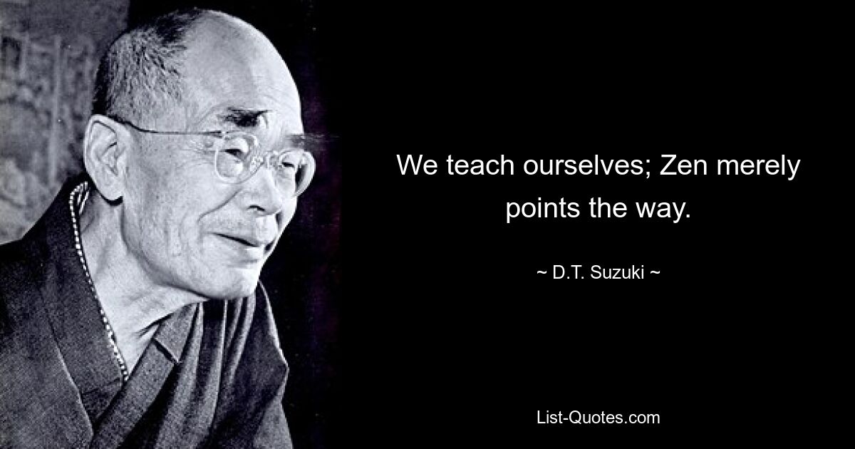 We teach ourselves; Zen merely points the way. — © D.T. Suzuki