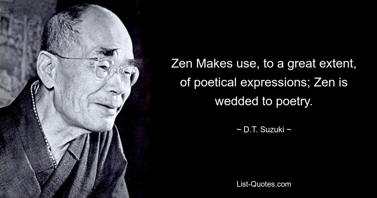 Zen Makes use, to a great extent, of poetical expressions; Zen is wedded to poetry. — © D.T. Suzuki