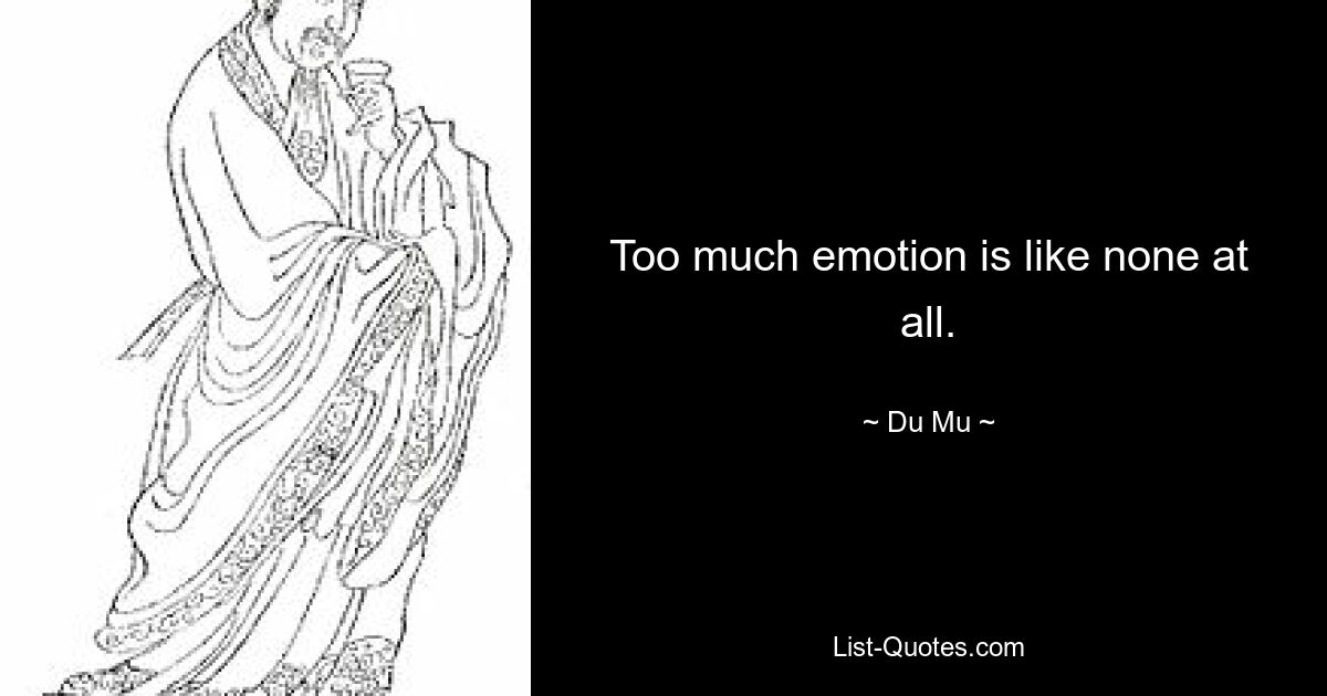 Too much emotion is like none at all. — © Du Mu