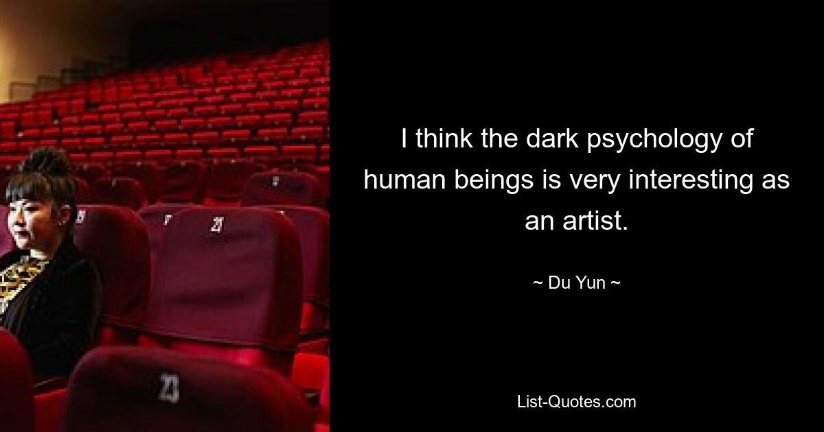 I think the dark psychology of human beings is very interesting as an artist. — © Du Yun