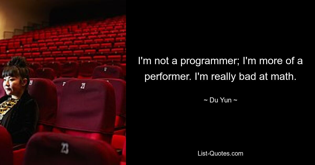 I'm not a programmer; I'm more of a performer. I'm really bad at math. — © Du Yun