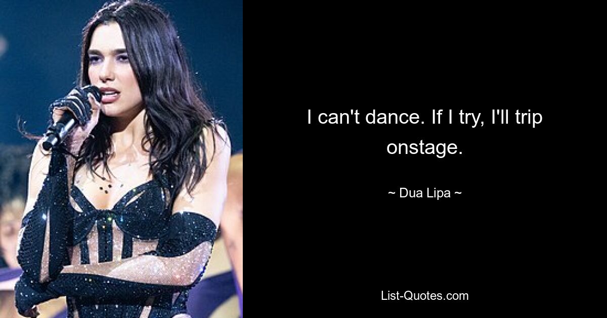 I can't dance. If I try, I'll trip onstage. — © Dua Lipa