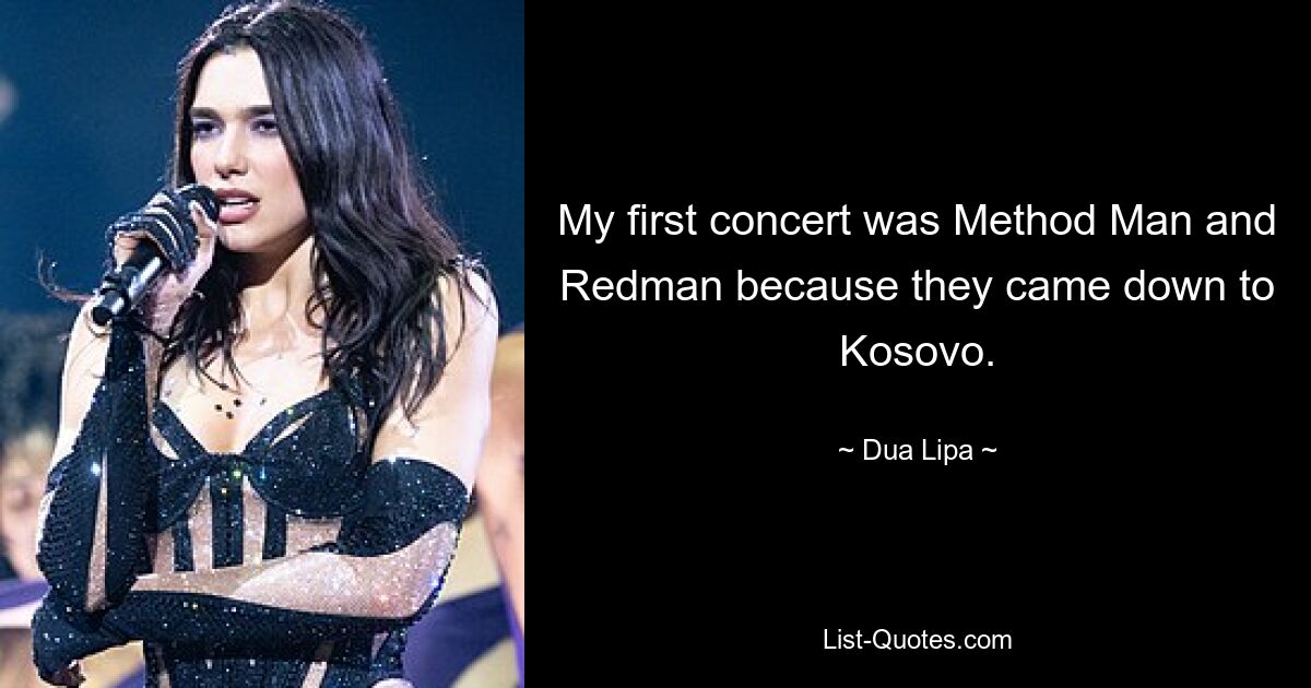 My first concert was Method Man and Redman because they came down to Kosovo. — © Dua Lipa