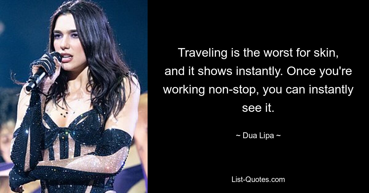 Traveling is the worst for skin, and it shows instantly. Once you're working non-stop, you can instantly see it. — © Dua Lipa