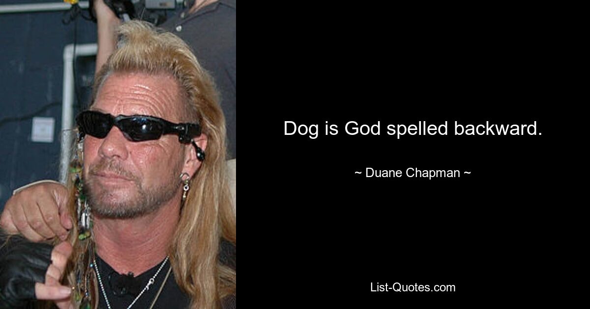 Dog is God spelled backward. — © Duane Chapman