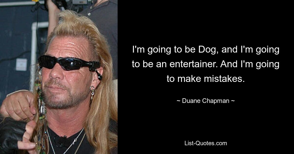 I'm going to be Dog, and I'm going to be an entertainer. And I'm going to make mistakes. — © Duane Chapman