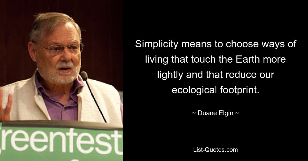 Simplicity means to choose ways of living that touch the Earth more lightly and that reduce our ecological footprint. — © Duane Elgin