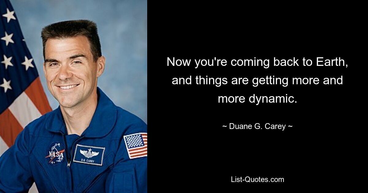 Now you're coming back to Earth, and things are getting more and more dynamic. — © Duane G. Carey