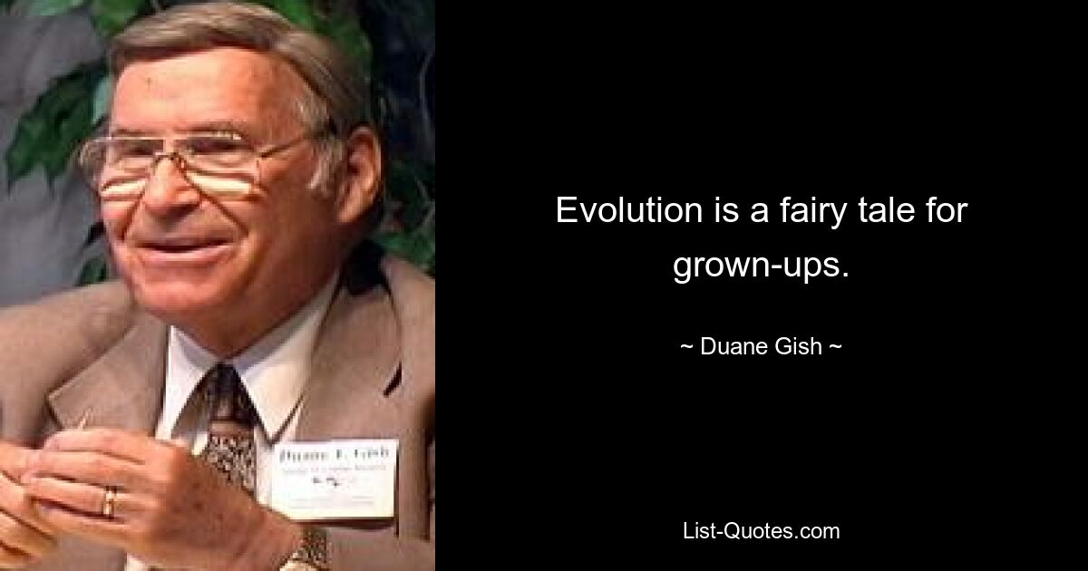 Evolution is a fairy tale for grown-ups. — © Duane Gish